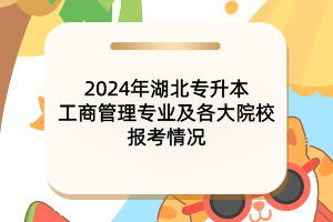 2024年湖北專升本工商管理專業(yè)及各大院校報考情況