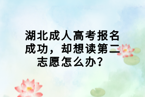 湖北成人高考報(bào)名成功，卻想讀第二志愿怎么辦？