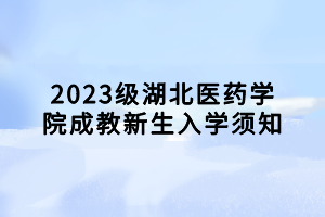 2023級湖北醫(yī)藥學(xué)院成教新生入學(xué)須知