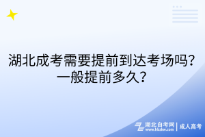 湖北成考需要提前到達考場嗎？一般提前多久？