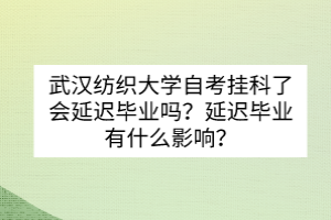 武漢紡織大學(xué)自考掛科了會(huì)延遲畢業(yè)嗎？延遲畢業(yè)有什么影響？