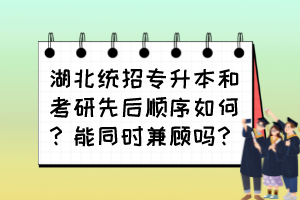 湖北統(tǒng)招專升本和考研先后順序如何？能同時兼顧嗎？