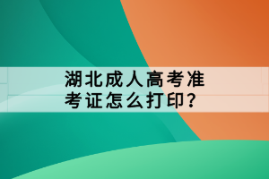 湖北成人高考準(zhǔn)考證怎么打??？