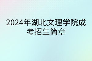 2024年湖北文理學(xué)院成考招生簡(jiǎn)章