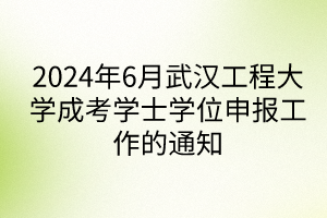 2024年6月武漢工程大學(xué)成考學(xué)士學(xué)位申報工作的通知