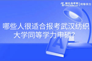 哪些人很適合報(bào)考武漢紡織大學(xué)同等學(xué)力申碩？