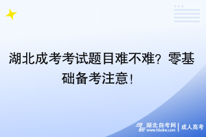 湖北成考考試題目難不難？零基礎(chǔ)備考注意！