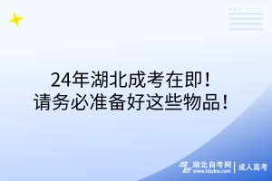 24年湖北成考在即！請務(wù)必準(zhǔn)備好這些物品！