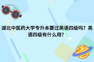 湖北中醫(yī)藥大學專升本要過英語四級嗎？英語四級有什么用？