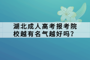 湖北成人高考報考院校越有名氣越好嗎？