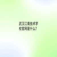 武漢江南技術(shù)學(xué)校官網(wǎng)是什么？