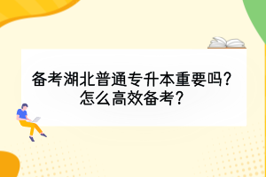 備考湖北普通專升本重要嗎？怎么高效備考？