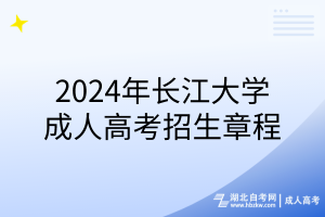 2024年長江大學成人高考招生章程