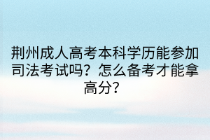 荊州成人高考本科學歷能參加司法考試嗎？怎么備考才能拿高分？