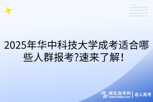 2025年華中科技大學成考適合哪些人群報考?速來了解！