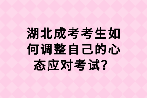 湖北成考考生如何調(diào)整自己的心態(tài)應(yīng)對(duì)考試？