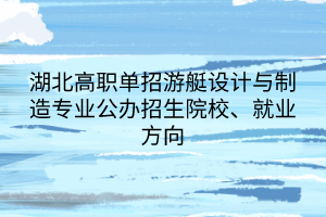 湖北高職單招游艇設計與制造專業(yè)公辦招生院校、就業(yè)方向