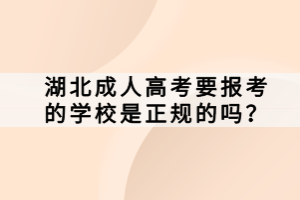 湖北成人高考要報(bào)考的學(xué)校是正規(guī)的嗎？