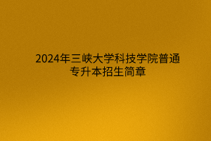 2024年三峽大學科技學院普通專升本招生簡章