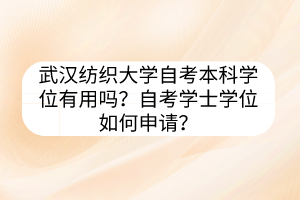 武漢紡織大學(xué)自考本科學(xué)位有用嗎？自考學(xué)士學(xué)位如何申請(qǐng)？