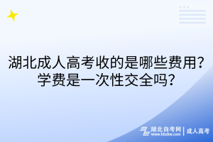 湖北成人高考收的是哪些費用？學費是一次性交全嗎？