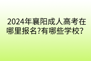 2024年襄陽成人高考在哪里報名?有哪些學校？