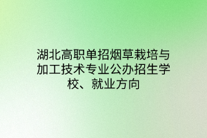 湖北高職單招煙草栽培與加工技術(shù)專業(yè)公辦招生學(xué)校、就業(yè)方向