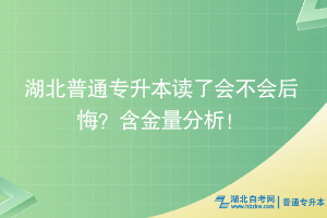 湖北普通專升本讀了會不會后悔？含金量分析！