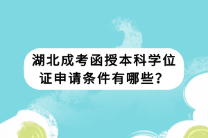 湖北成考函授本科學(xué)位證申請條件有哪些？