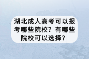 湖北成人高考可以報考哪些院校？有哪些院?？梢赃x擇？