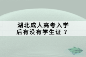 湖北成人高考入學(xué)后有沒有學(xué)生證 ？