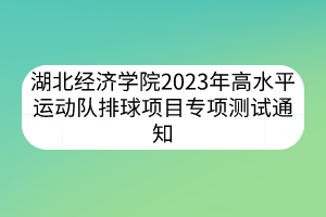 湖北經(jīng)濟學院2023年高水平運動隊排球項目專項測試通知