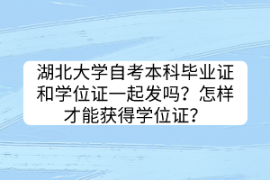 湖北大學(xué)自考本科畢業(yè)證和學(xué)位證一起發(fā)嗎？怎樣才能獲得學(xué)位證？