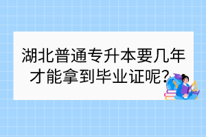 湖北普通專升本要幾年才能拿到畢業(yè)證呢？