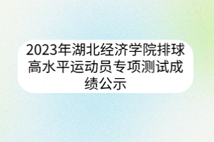 2023年湖北經(jīng)濟學(xué)院排球高水平運動員專項測試成績公示