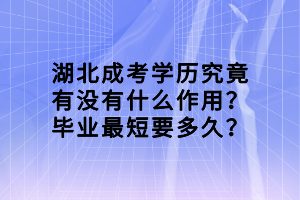 湖北成考學(xué)歷究竟有沒有什么作用？畢業(yè)最短要多久？