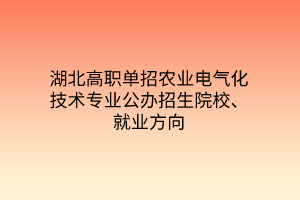 湖北高職單招農業(yè)電氣化技術專業(yè)公辦招生院校、就業(yè)方向