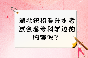 湖北統(tǒng)招專升本考試會(huì)考?？茖W(xué)過(guò)的內(nèi)容嗎？