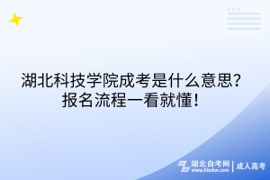 湖北科技學(xué)院成考是什么意思？報名流程一看就懂！