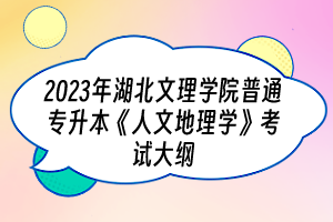 2023年湖北文理學(xué)院普通專升本《人文地理學(xué)》考試大綱