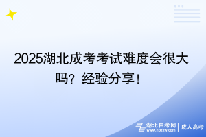 2025湖北成考考試難度會很大嗎？經(jīng)驗分享！