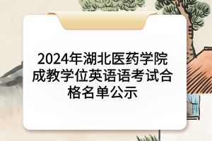 2024年湖北醫(yī)藥學(xué)院成教學(xué)位英語語考試合格名單公示