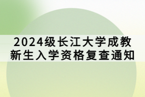 2024級長江大學成教新生入學資格復查通知