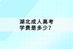 湖北成人高考學(xué)費(fèi)是多少？