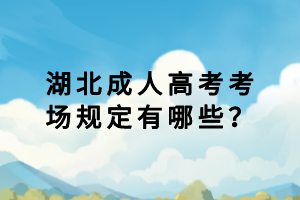 湖北成人高考考場規(guī)定有哪些？