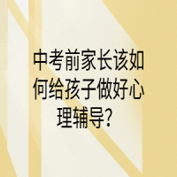 中考前家長該如何給孩子做好心理輔導？