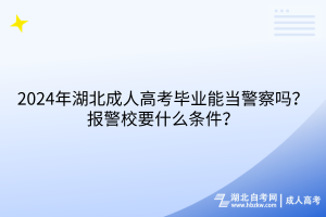 2024年湖北成人高考畢業(yè)能當(dāng)警察嗎？報(bào)警校要什么條件？