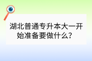 湖北普通專升本大一開始準(zhǔn)備要做什么？
