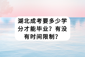 湖北成考要多少學(xué)分才能畢業(yè)？有沒有時(shí)間限制？