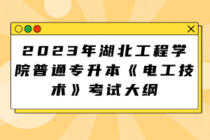 2023年湖北工程學院普通專升本《電工技術》考試大綱